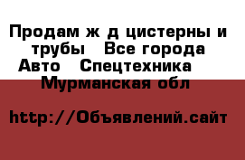 Продам ж/д цистерны и трубы - Все города Авто » Спецтехника   . Мурманская обл.